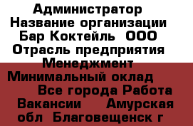 Администратор › Название организации ­ Бар Коктейль, ООО › Отрасль предприятия ­ Менеджмент › Минимальный оклад ­ 30 000 - Все города Работа » Вакансии   . Амурская обл.,Благовещенск г.